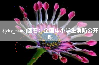 果洛回看：全国中小学生消防公开课
