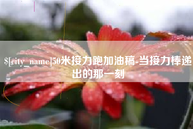 果洛50米接力跑加油稿-当接力棒递出的那一刻