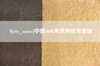 果洛中国5000米世界冠军是谁