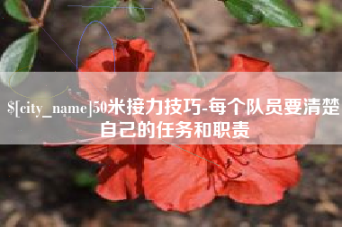果洛50米接力技巧-每个队员要清楚自己的任务和职责
