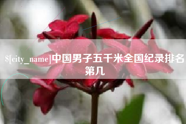 果洛中国男子五千米全国纪录排名第几