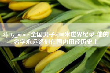 果洛全国男子5000米世界纪录-他的名字永远铭刻在国内田径历史上