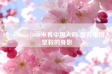 果洛5000米有中国人吗-都有中国人坚毅的身影