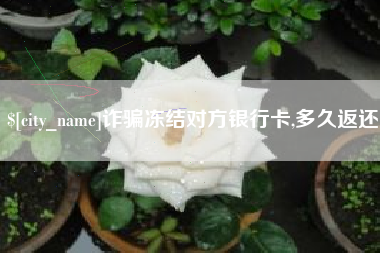 果洛诈骗冻结对方银行卡,多久返还