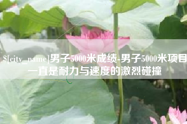 果洛男子5000米成绩-男子5000米项目一直是耐力与速度的激烈碰撞
