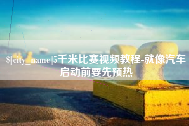 果洛5千米比赛视频教程-就像汽车启动前要先预热