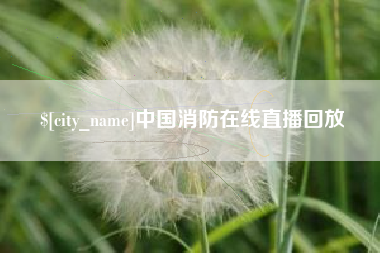果洛中国消防在线直播回放