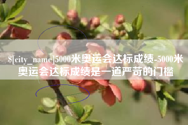 果洛5000米奥运会达标成绩-5000米奥运会达标成绩是一道严苛的门槛