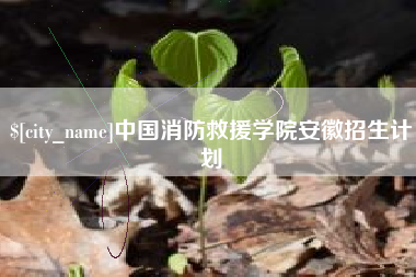 果洛中国消防救援学院安徽招生计划