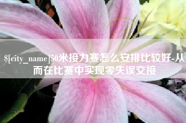 果洛50米接力赛怎么安排比较好-从而在比赛中实现零失误交接