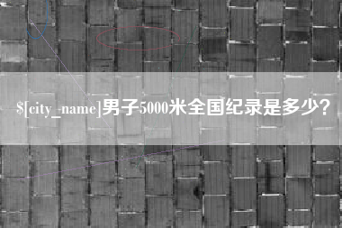 果洛男子5000米全国纪录是多少？