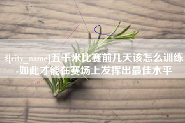 果洛五千米比赛前几天该怎么训练-如此才能在赛场上发挥出最佳水平