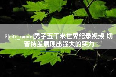 果洛男子五千米世界纪录视频-切普特盖展现出强大的实力