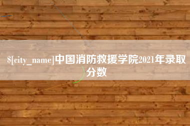 果洛中国消防救援学院2021年录取分数