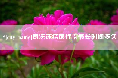 果洛司法冻结银行卡最长时间多久
