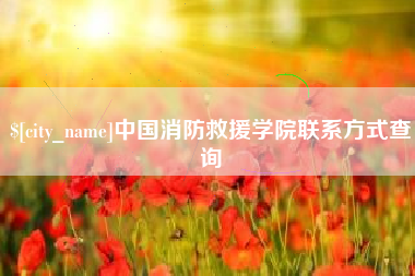 果洛中国消防救援学院联系方式查询