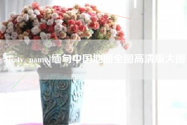 果洛缅甸中国地图全图高清版大图