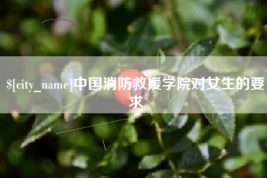 果洛中国消防救援学院对女生的要求