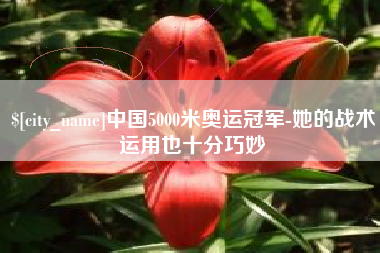 果洛中国5000米奥运冠军-她的战术运用也十分巧妙