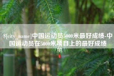 果洛中国运动员5000米最好成绩-中国运动员在5000米项目上的最好成绩
