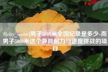 果洛男子5000米全国纪录是多少-而男子5000米这个兼具耐力与速度挑战的项目