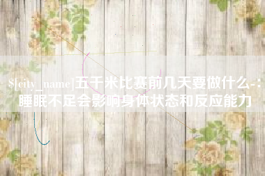 果洛五千米比赛前几天要做什么-：睡眠不足会影响身体状态和反应能力