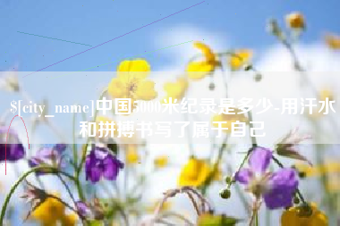 果洛中国5000米纪录是多少-用汗水和拼搏书写了属于自己