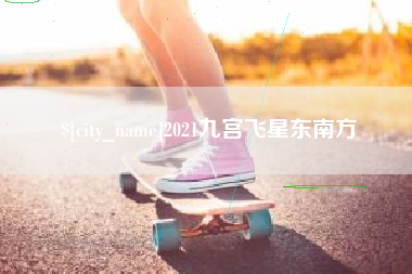 果洛2021九宫飞星东南方