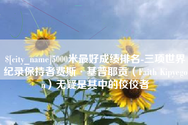 果洛5000米最好成绩排名-三项世界纪录保持者费斯·基普耶贡（Faith Kipyegon）无疑是其中的佼佼者