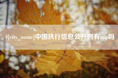 果洛中国执行信息公开网有app吗
