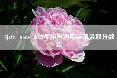 果洛2021年中国消防学院录取分数线