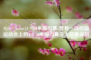 果洛4＊50米接力赛-曾有一场校园运动会上的4＊50米接力赛令人印象深刻