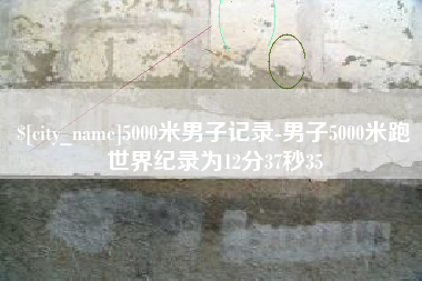 果洛5000米男子记录-男子5000米跑世界纪录为12分37秒35