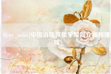 果洛中国消防救援学院简介视频播放