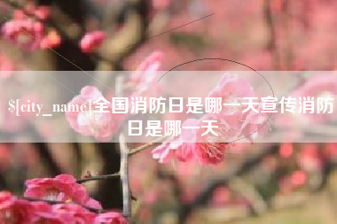 果洛全国消防日是哪一天宣传消防日是哪一天