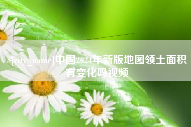 果洛中国2024年新版地图领土面积有变化吗视频