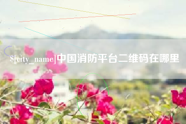 果洛中国消防平台二维码在哪里