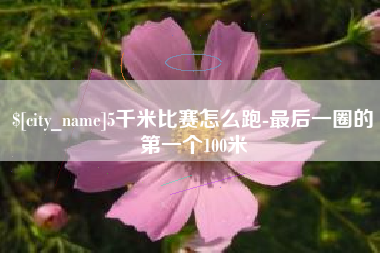 果洛5千米比赛怎么跑-最后一圈的第一个100米
