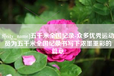 果洛五千米全国纪录-众多优秀运动员为五千米全国纪录书写下浓墨重彩的篇章