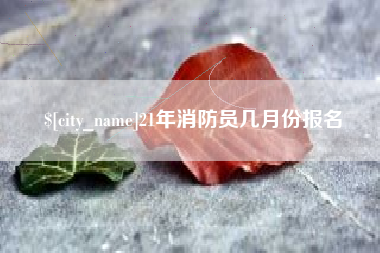 果洛21年消防员几月份报名