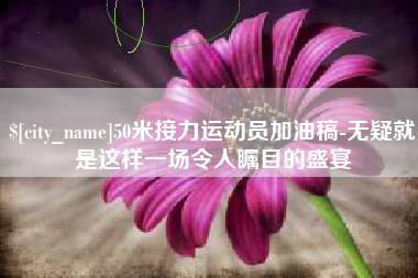 果洛50米接力运动员加油稿-无疑就是这样一场令人瞩目的盛宴