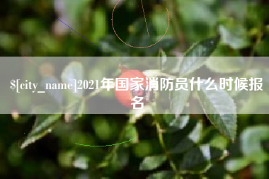 果洛2021年国家消防员什么时候报名