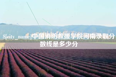 果洛中国消防救援学院河南录取分数线是多少分