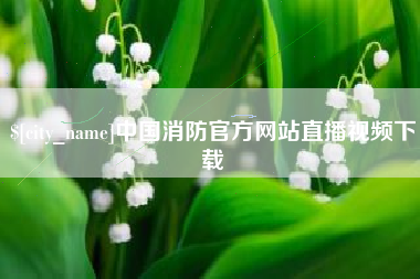 果洛中国消防官方网站直播视频下载
