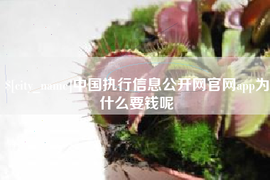 果洛中国执行信息公开网官网app为什么要钱呢