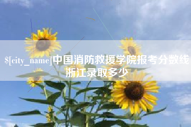 果洛中国消防救援学院报考分数线浙江录取多少