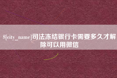 果洛司法冻结银行卡需要多久才解除可以用微信