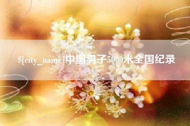 果洛中国男子5000米全国纪录