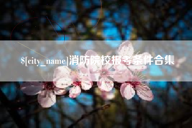 果洛消防院校报考条件合集